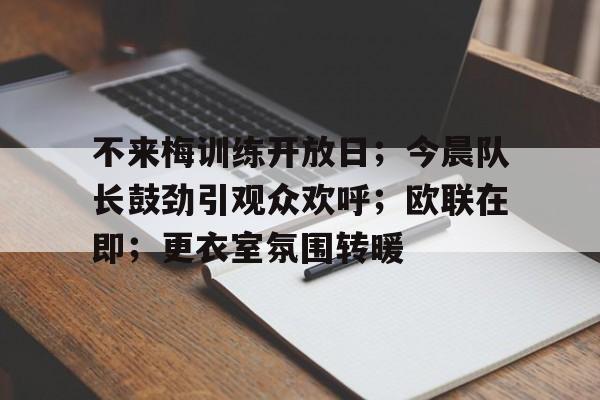 关于不来梅训练开放日；今晨队长鼓劲引观众欢呼；欧联在即；更衣室氛围转暖的信息